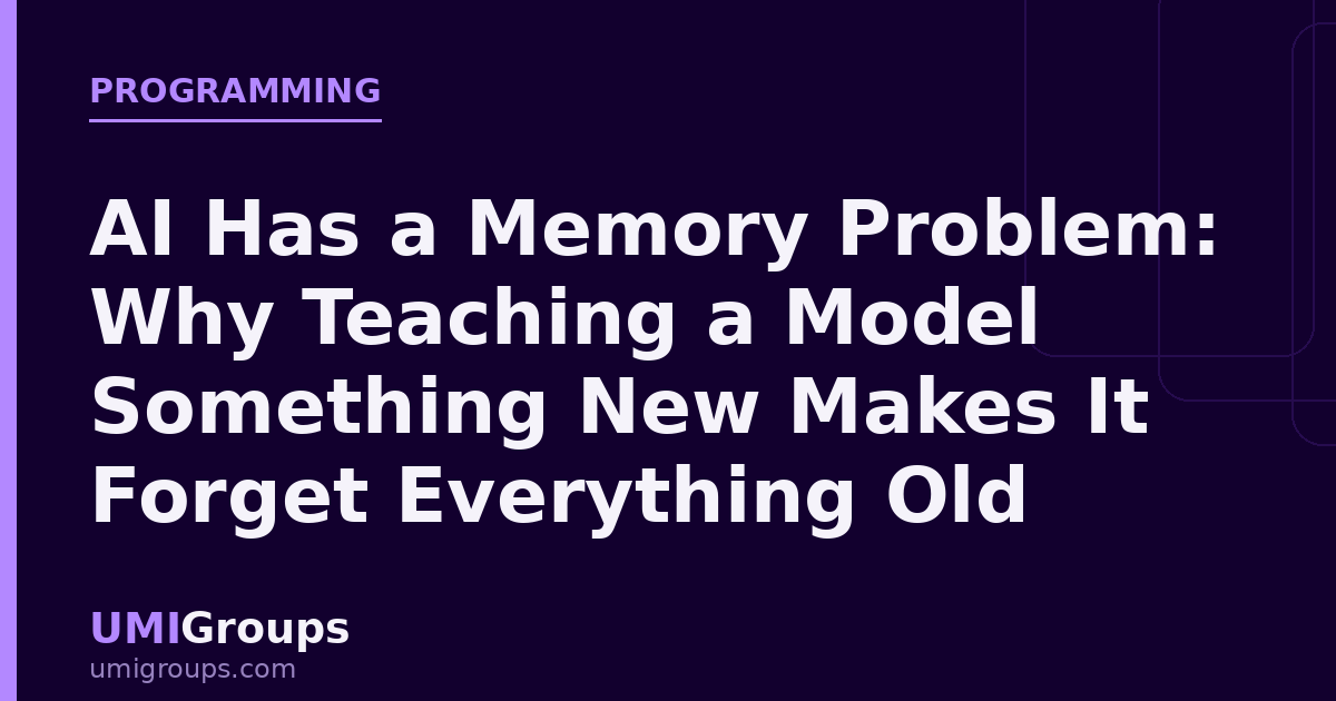 AI Has a Memory Problem: Why Teaching a Model Something New Makes It Forget Everything Old